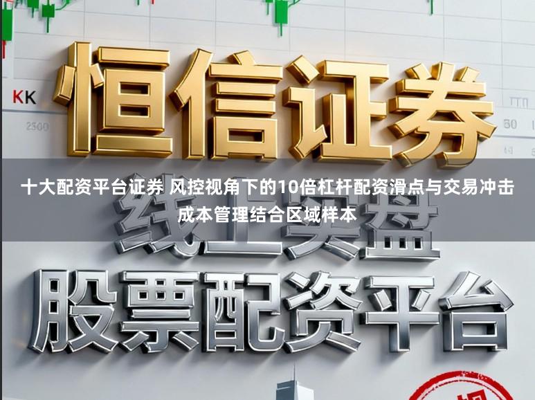 十大配资平台证券 风控视角下的10倍杠杆配资滑点与交易冲击成本管理结合区域样本