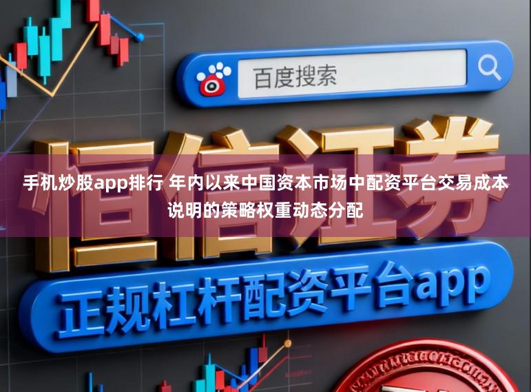 手机炒股app排行 年内以来中国资本市场中配资平台交易成本说明的策略权重动态分配