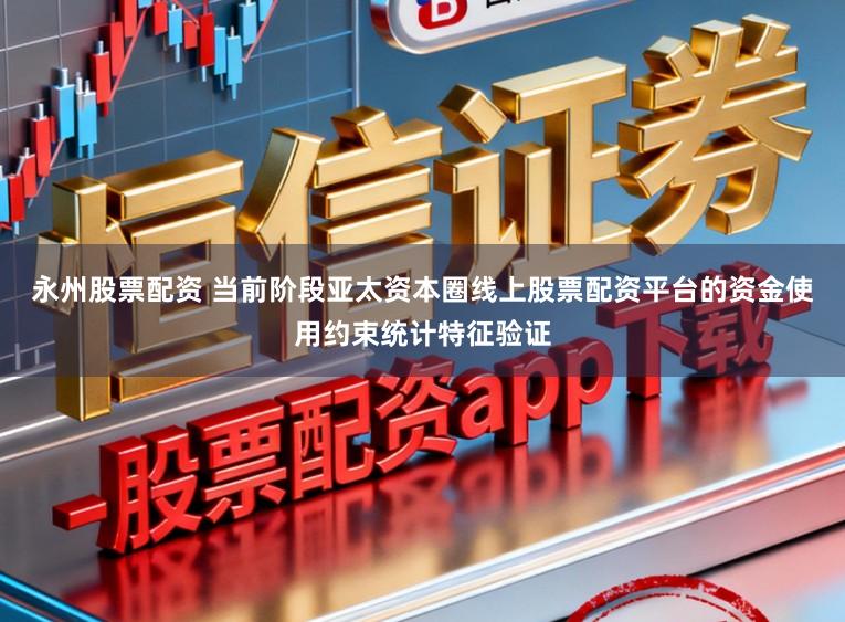 永州股票配资 当前阶段亚太资本圈线上股票配资平台的资金使用约束统计特征验证