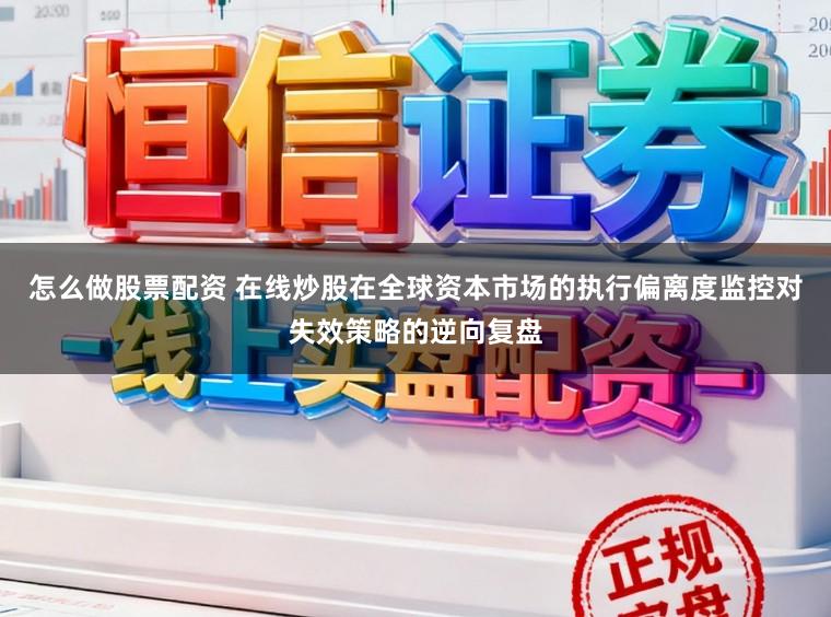 怎么做股票配资 在线炒股在全球资本市场的执行偏离度监控对失效策略的逆向复盘