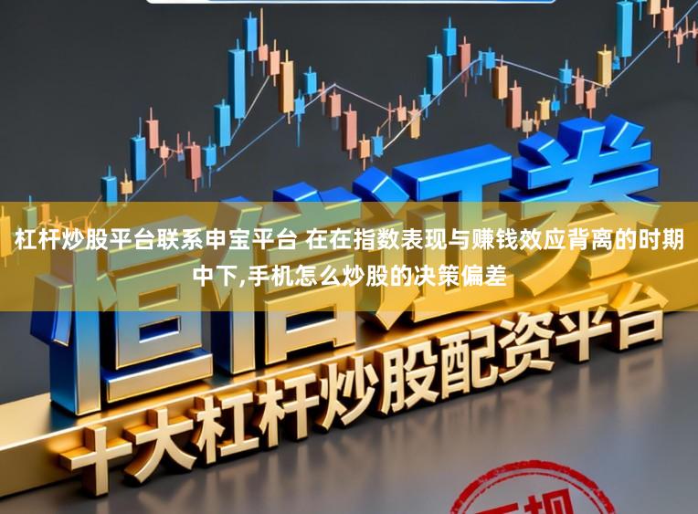 杠杆炒股平台联系申宝平台 在在指数表现与赚钱效应背离的时期中下,手机怎么炒股的决策偏差