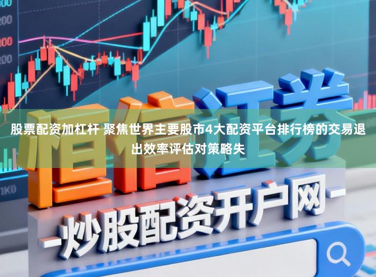 股票配资加杠杆 聚焦世界主要股市4大配资平台排行榜的交易退出效率评估对策略失