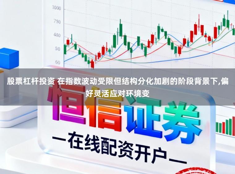 股票杠杆投资 在指数波动受限但结构分化加剧的阶段背景下,偏好灵活应对环境变