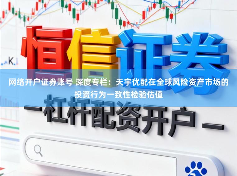 网络开户证券账号 深度专栏：天宇优配在全球风险资产市场的投资行为一致性检验估值
