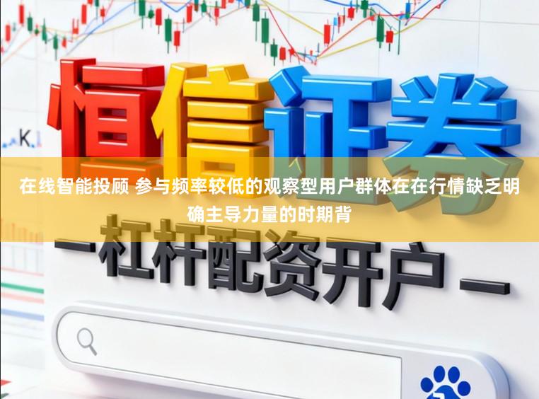 在线智能投顾 参与频率较低的观察型用户群体在在行情缺乏明确主导力量的时期背