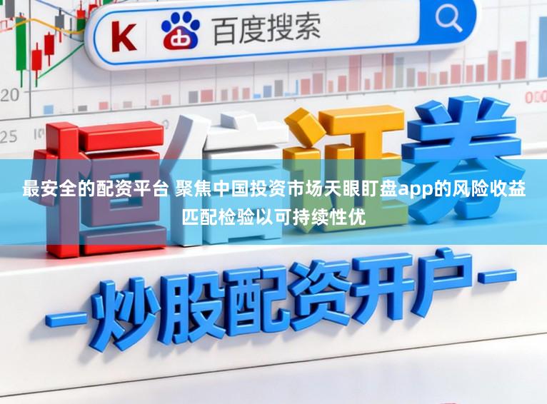 最安全的配资平台 聚焦中国投资市场天眼盯盘app的风险收益匹配检验以可持续性优