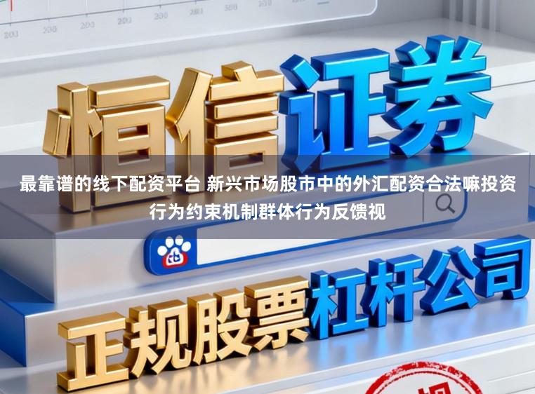 最靠谱的线下配资平台 新兴市场股市中的外汇配资合法嘛投资行为约束机制群体行为反馈视