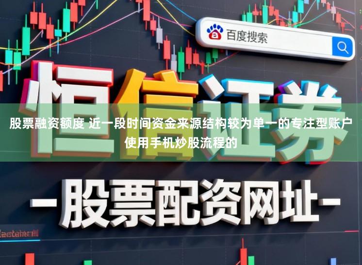 股票融资额度 近一段时间资金来源结构较为单一的专注型账户使用手机炒股流程的