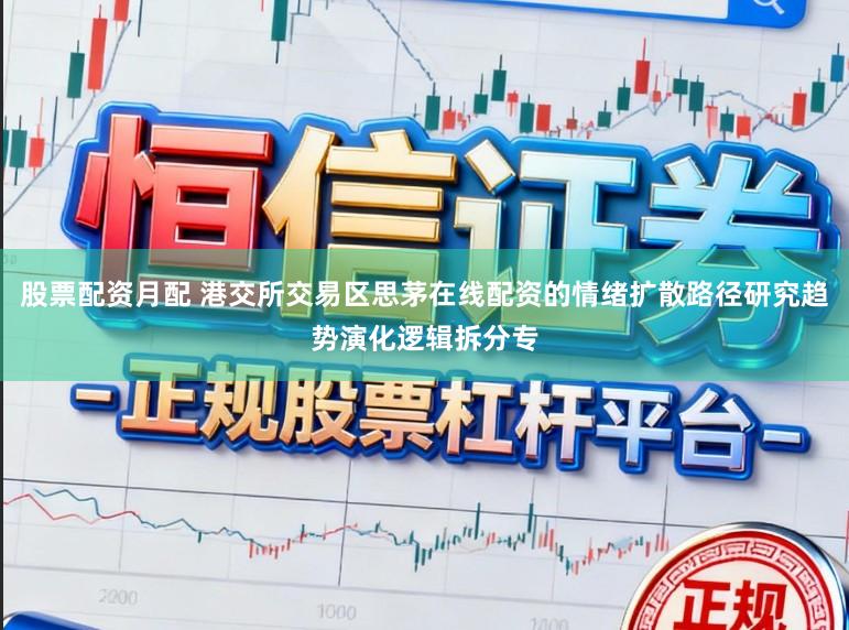 股票配资月配 港交所交易区思茅在线配资的情绪扩散路径研究趋势演化逻辑拆分专