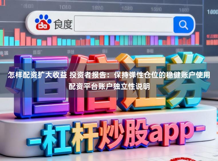 怎样配资扩大收益 投资者报告：保持弹性仓位的稳健账户使用配资平台账户独立性说明