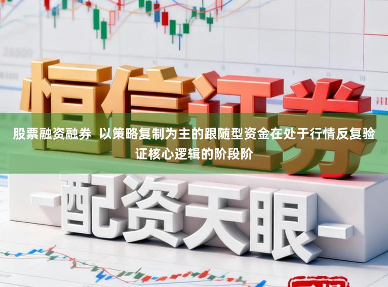股票融资融券  以策略复制为主的跟随型资金在处于行情反复验证核心逻辑的阶段阶