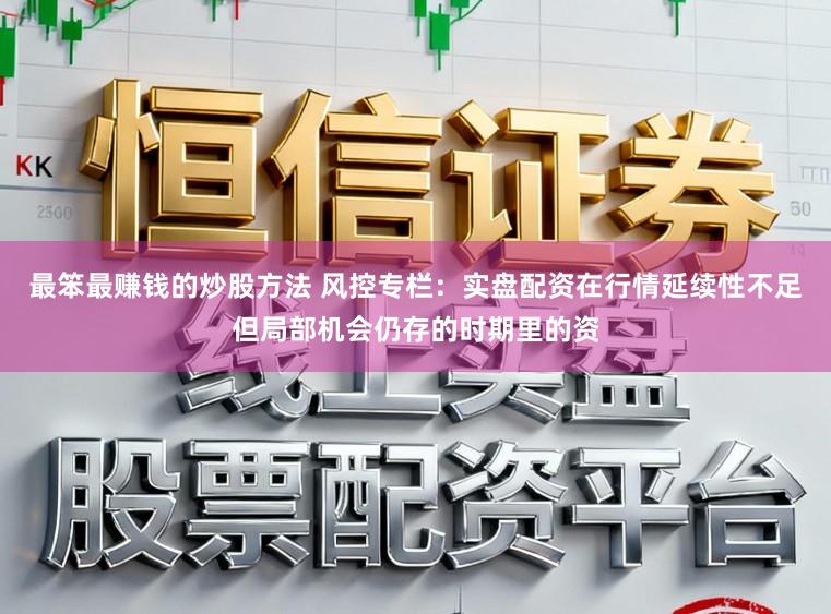 最笨最赚钱的炒股方法 风控专栏：实盘配资在行情延续性不足但局部机会仍存的时期里的资