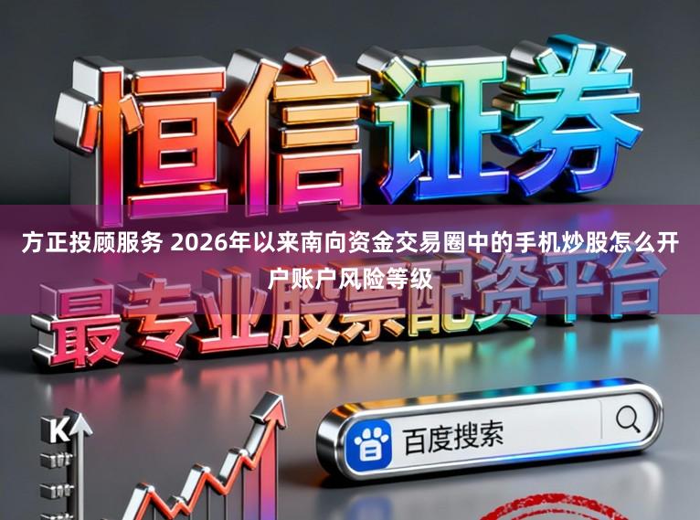 方正投顾服务 2026年以来南向资金交易圈中的手机炒股怎么开户账户风险等级