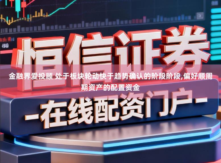 金融界爱投顾 处于板块轮动快于趋势确认的阶段阶段,偏好顺周期资产的配置资金