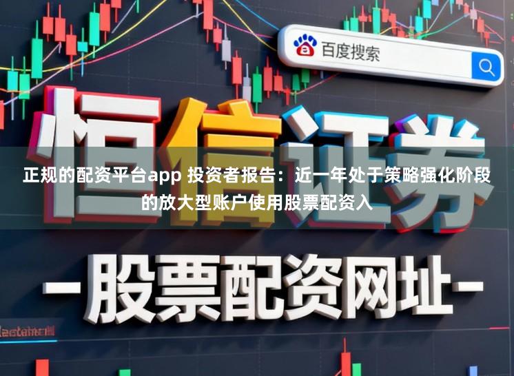 正规的配资平台app 投资者报告：近一年处于策略强化阶段的放大型账户使用股票配资入