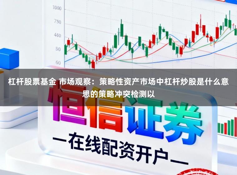 杠杆股票基金 市场观察：策略性资产市场中杠杆炒股是什么意思的策略冲突检测以