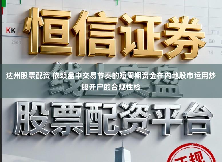 达州股票配资 依赖盘中交易节奏的短周期资金在内地股市运用炒股开户的合规性检