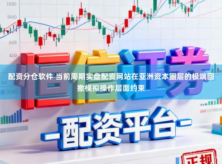配资分仓软件 当前周期实盘配资网站在亚洲资本圈层的极端回撤模拟操作层面约束