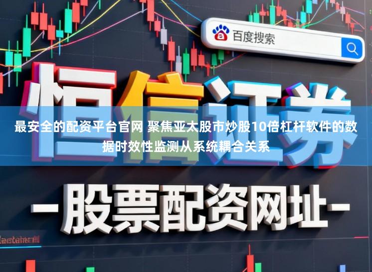 最安全的配资平台官网 聚焦亚太股市炒股10倍杠杆软件的数据时效性监测从系统耦合关系