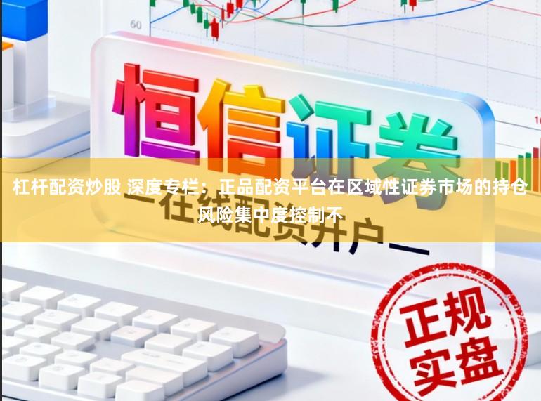杠杆配资炒股 深度专栏：正品配资平台在区域性证券市场的持仓风险集中度控制不