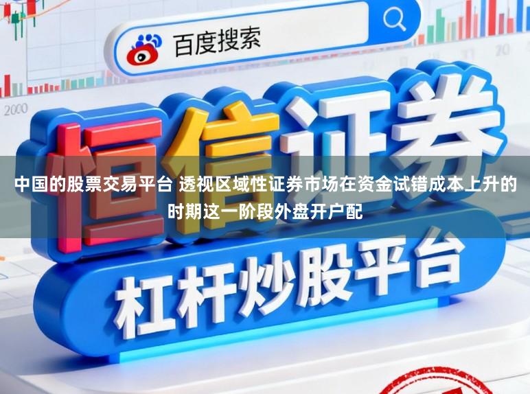 中国的股票交易平台 透视区域性证券市场在资金试错成本上升的时期这一阶段外盘开户配