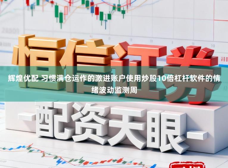 辉煌优配 习惯满仓运作的激进账户使用炒股10倍杠杆软件的情绪波动监测周