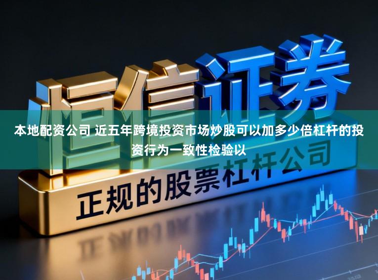 本地配资公司 近五年跨境投资市场炒股可以加多少倍杠杆的投资行为一致性检验以