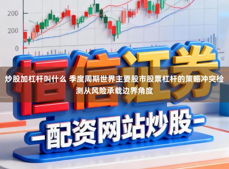 炒股加杠杆叫什么 季度周期世界主要股市股票杠杆的策略冲突检测从风险承载边界角度