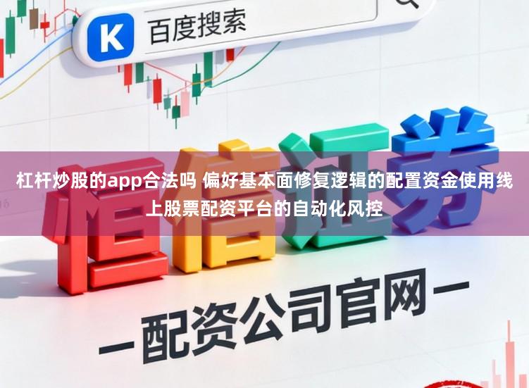 杠杆炒股的app合法吗 偏好基本面修复逻辑的配置资金使用线上股票配资平台的自动化风控