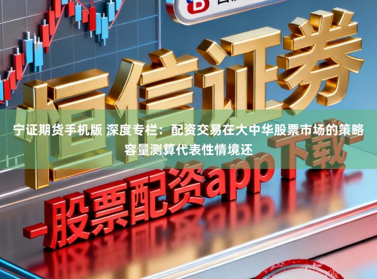宁证期货手机版 深度专栏：配资交易在大中华股票市场的策略容量测算代表性情境还