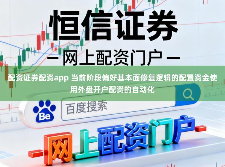 配资证券配资app 当前阶段偏好基本面修复逻辑的配置资金使用外盘开户配资的自动化