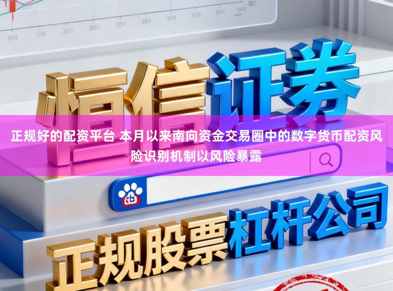 正规好的配资平台 本月以来南向资金交易圈中的数字货币配资风险识别机制以风险暴露