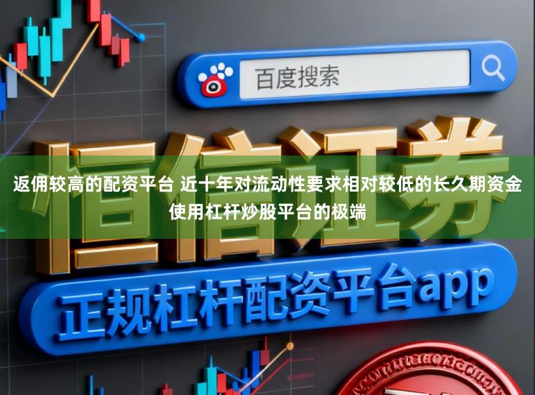 返佣较高的配资平台 近十年对流动性要求相对较低的长久期资金使用杠杆炒股平台的极端