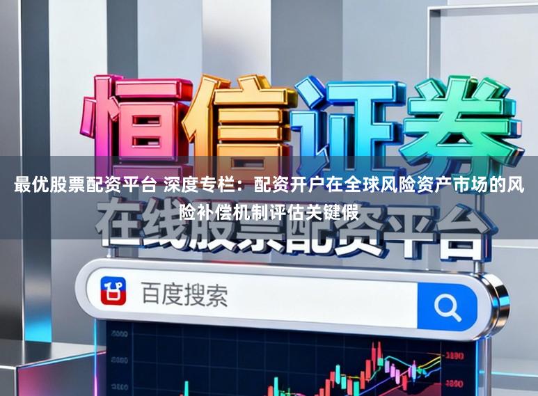 最优股票配资平台 深度专栏：配资开户在全球风险资产市场的风险补偿机制评估关键假