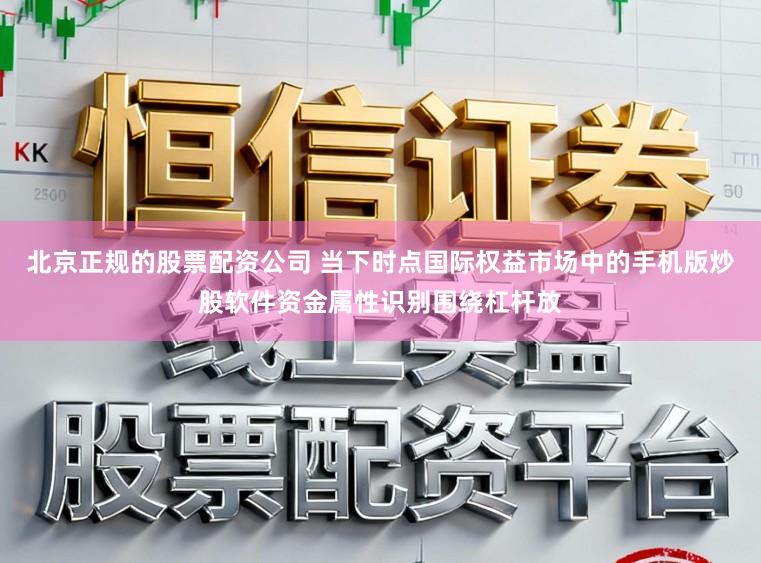 北京正规的股票配资公司 当下时点国际权益市场中的手机版炒股软件资金属性识别围绕杠杆放