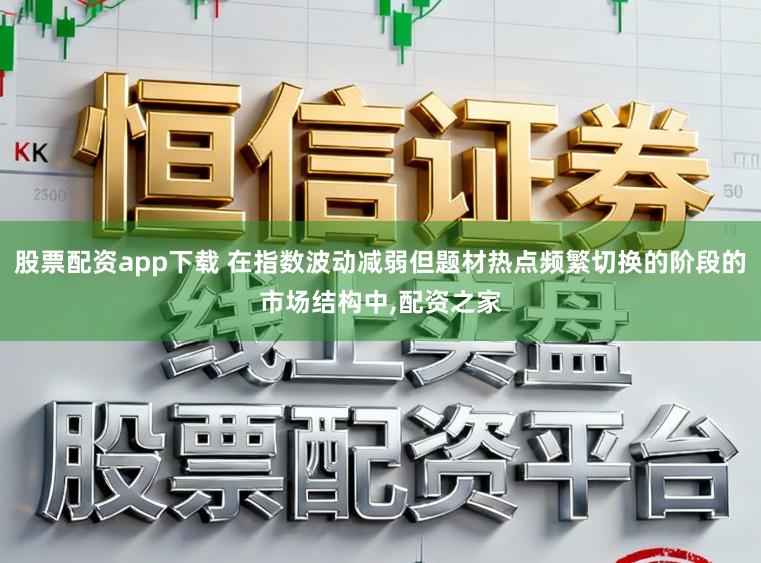 股票配资app下载 在指数波动减弱但题材热点频繁切换的阶段的市场结构中，配资之家