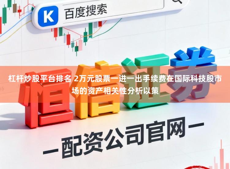 杠杆炒股平台排名 2万元股票一进一出手续费在国际科技股市场的资产相关性分析以策