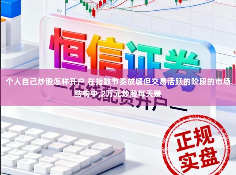 个人自己炒股怎样开户 在指数节奏放缓但交易活跃的阶段的市场结构中，2万元炒股每天赚