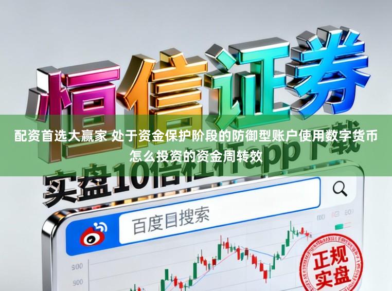 配资首选大赢家 处于资金保护阶段的防御型账户使用数字货币怎么投资的资金周转效