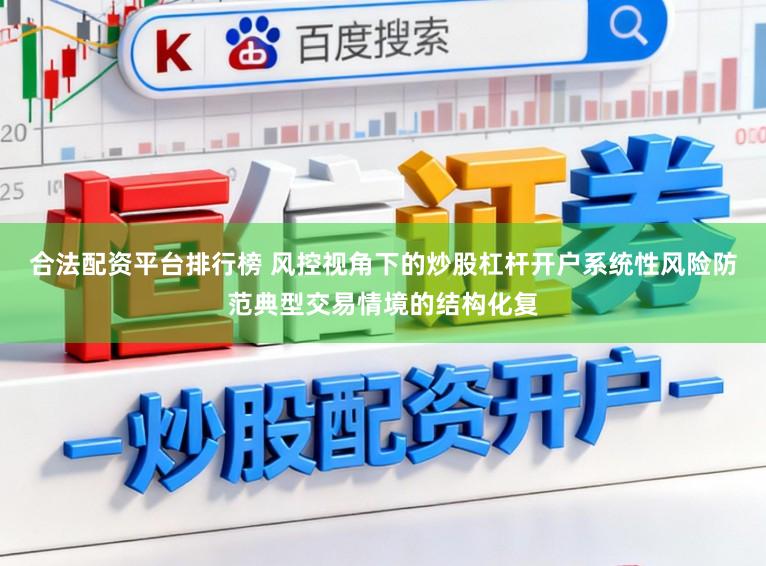 合法配资平台排行榜 风控视角下的炒股杠杆开户系统性风险防范典型交易情境的结构化复