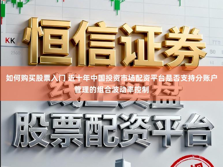 如何购买股票入门 近十年中国投资市场配资平台是否支持分账户管理的组合波动率控制