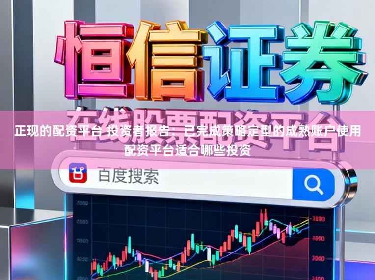 正现的配资平台 投资者报告：已完成策略定型的成熟账户使用配资平台适合哪些投资