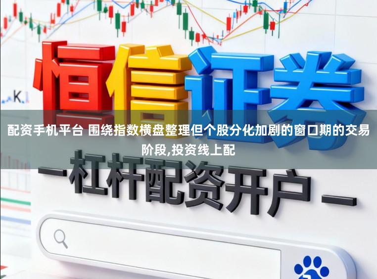 配资手机平台 围绕指数横盘整理但个股分化加剧的窗口期的交易阶段,投资线上配