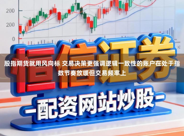 股指期货就用风向标 交易决策更强调逻辑一致性的账户在处于指数节奏放缓但交易频率上