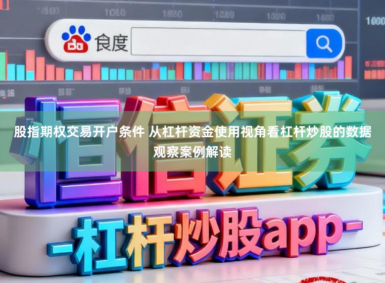 股指期权交易开户条件 从杠杆资金使用视角看杠杆炒股的数据观察案例解读