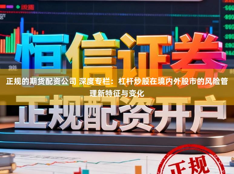 正规的期货配资公司 深度专栏：杠杆炒股在境内外股市的风险管理新特征与变化