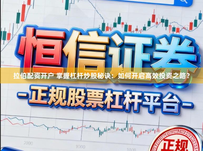 拉伯配资开户 掌握杠杆炒股秘诀：如何开启高效投资之路？