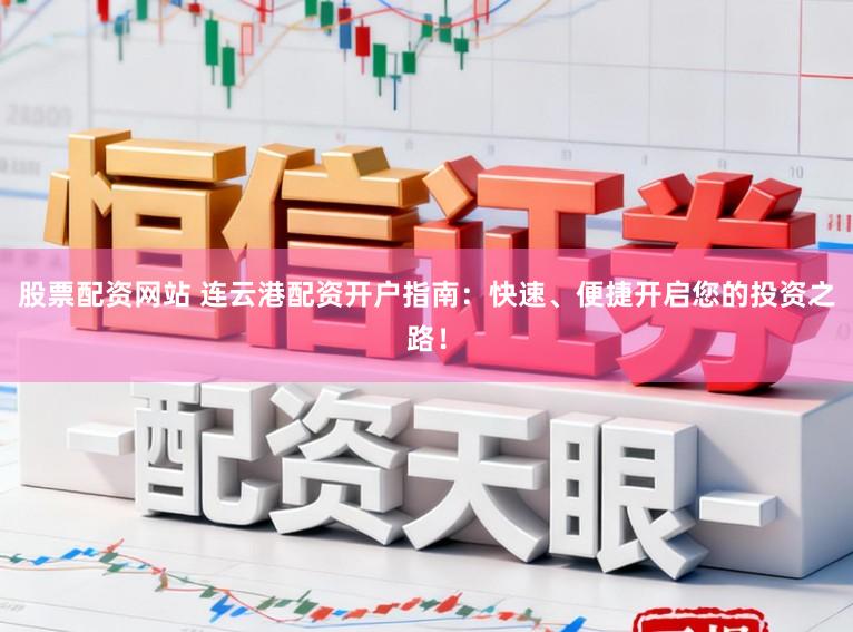 股票配资网站 连云港配资开户指南：快速、便捷开启您的投资之路！