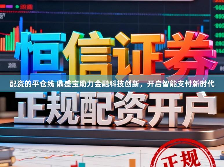 配资的平仓线 鼎盛宝助力金融科技创新，开启智能支付新时代