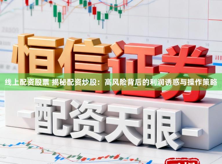 线上配资股票 揭秘配资炒股：高风险背后的利润诱惑与操作策略